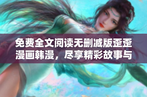 免费全文阅读无删减版歪歪漫画韩漫，尽享精彩故事与视觉盛宴