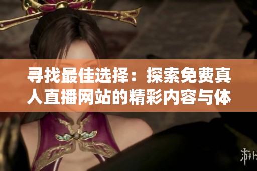 寻找最佳选择：探索免费真人直播网站的精彩内容与体验