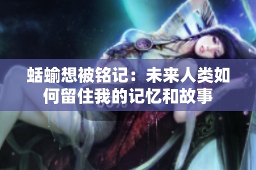 蛞蝓想被铭记：未来人类如何留住我的记忆和故事