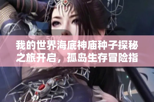 我的世界海底神庙种子探秘之旅开启，孤岛生存冒险指南