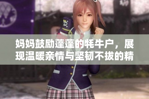 妈妈鼓励蓬蓬的牦牛户，展现温暖亲情与坚韧不拔的精神