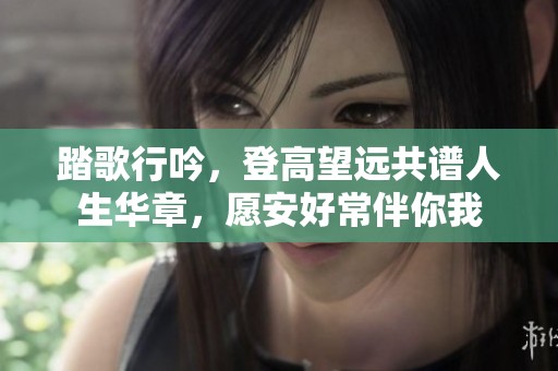 踏歌行吟，登高望远共谱人生华章，愿安好常伴你我