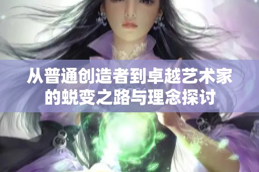 从普通创造者到卓越艺术家的蜕变之路与理念探讨