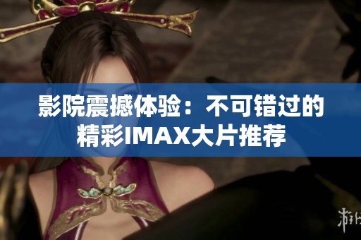 影院震撼体验：不可错过的精彩IMAX大片推荐