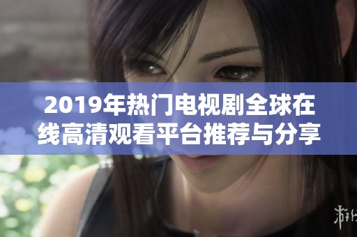 2019年热门电视剧全球在线高清观看平台推荐与分享