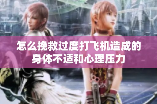 怎么挽救过度打飞机造成的身体不适和心理压力