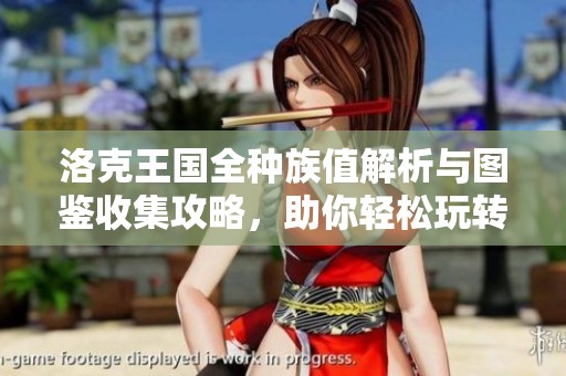 洛克王国全种族值解析与图鉴收集攻略，助你轻松玩转游戏
