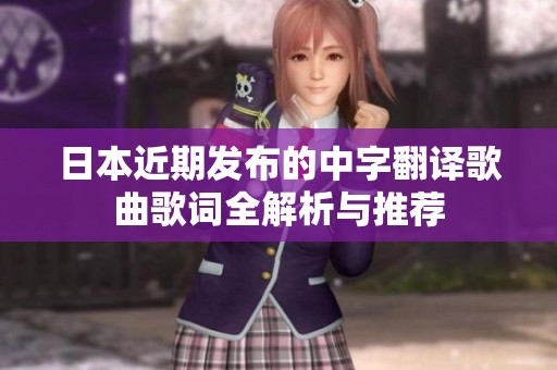 日本近期发布的中字翻译歌曲歌词全解析与推荐