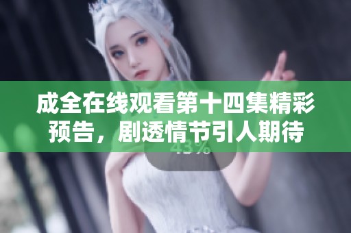 成全在线观看第十四集精彩预告，剧透情节引人期待