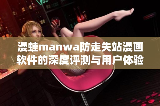 漫蛙manwa防走失站漫画软件的深度评测与用户体验分析