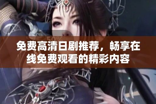 免费高清日剧推荐，畅享在线免费观看的精彩内容