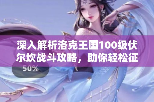 深入解析洛克王国100级伏尔坎战斗攻略，助你轻松征服强敌技巧！