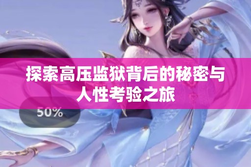 探索高压监狱背后的秘密与人性考验之旅