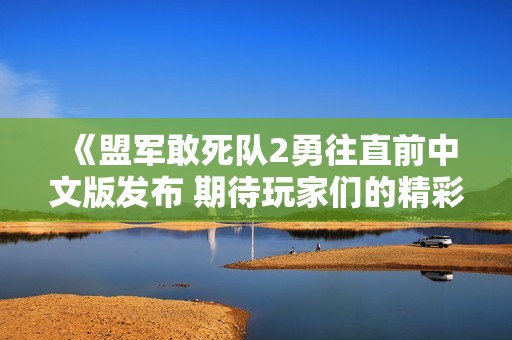 《盟军敢死队2勇往直前中文版发布 期待玩家们的精彩表现》