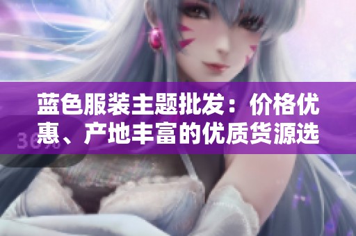 蓝色服装主题批发：价格优惠、产地丰富的优质货源选择