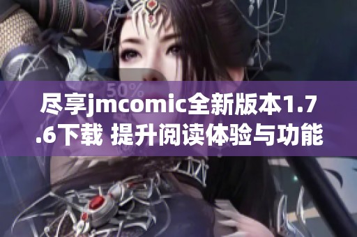 尽享jmcomic全新版本1.7.6下载 提升阅读体验与功能！