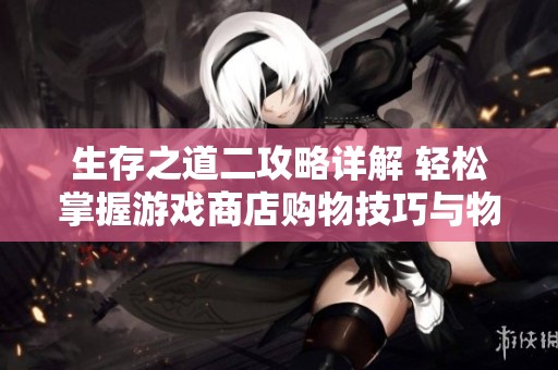 生存之道二攻略详解 轻松掌握游戏商店购物技巧与物品购买秘籍