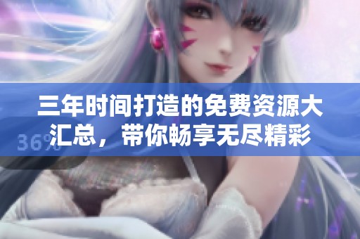 三年时间打造的免费资源大汇总，带你畅享无尽精彩
