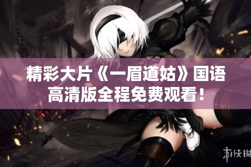 精彩大片《一眉道姑》国语高清版全程免费观看！