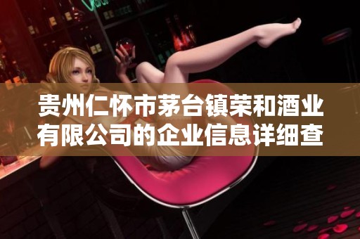 贵州仁怀市茅台镇荣和酒业有限公司的企业信息详细查询与分析