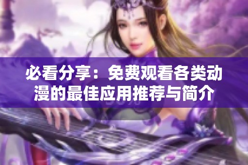 必看分享：免费观看各类动漫的最佳应用推荐与简介