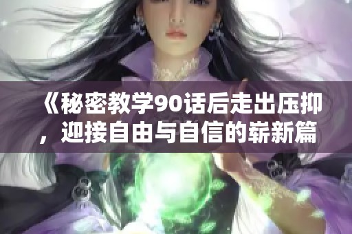 《秘密教学90话后走出压抑，迎接自由与自信的崭新篇章》