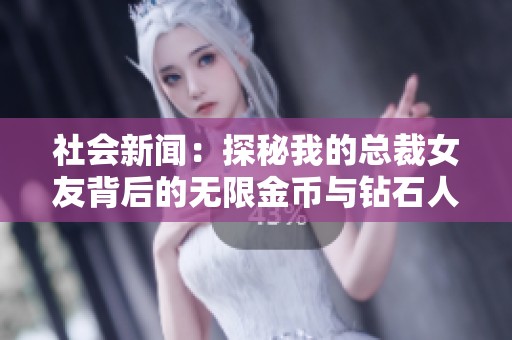 社会新闻：探秘我的总裁女友背后的无限金币与钻石人生