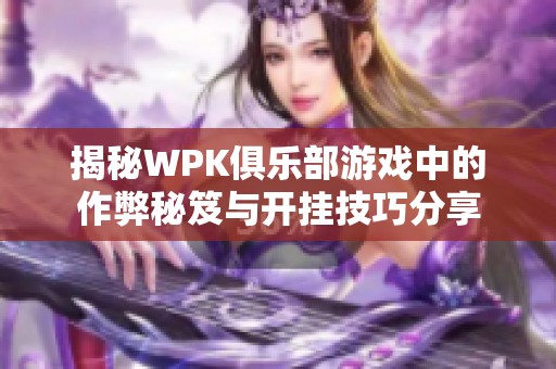 揭秘WPK俱乐部游戏中的作弊秘笈与开挂技巧分享
