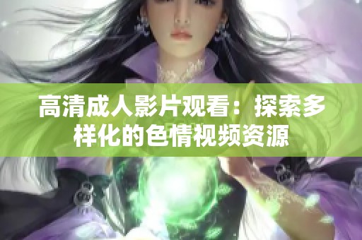 高清成人影片观看：探索多样化的色情视频资源