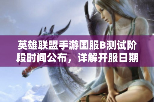 英雄联盟手游国服B测试阶段时间公布，详解开服日期与测试时长解析