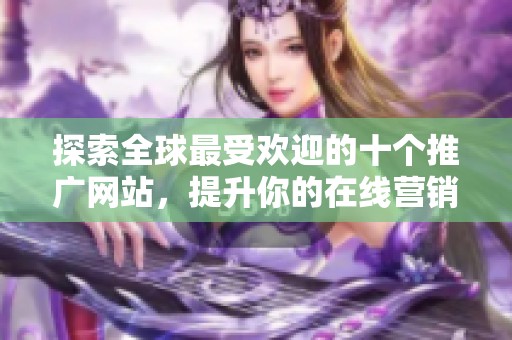 探索全球最受欢迎的十个推广网站，提升你的在线营销效果