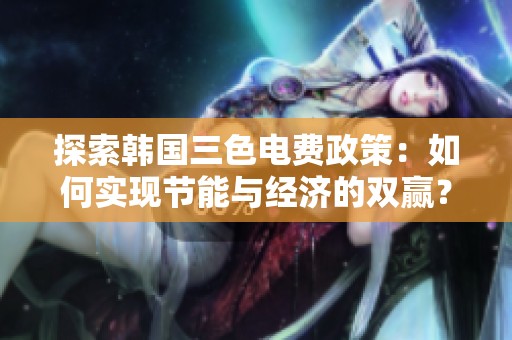 探索韩国三色电费政策：如何实现节能与经济的双赢？