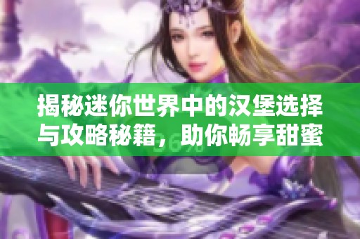 揭秘迷你世界中的汉堡选择与攻略秘籍，助你畅享甜蜜游戏体验