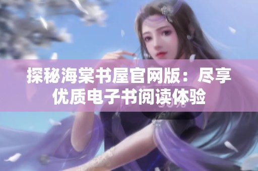 探秘海棠书屋官网版：尽享优质电子书阅读体验