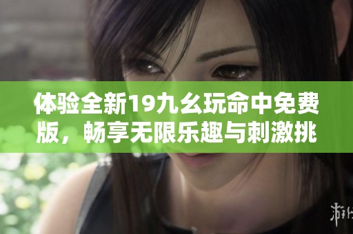 体验全新19九幺玩命中免费版，畅享无限乐趣与刺激挑战