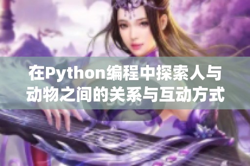 在Python编程中探索人与动物之间的关系与互动方式