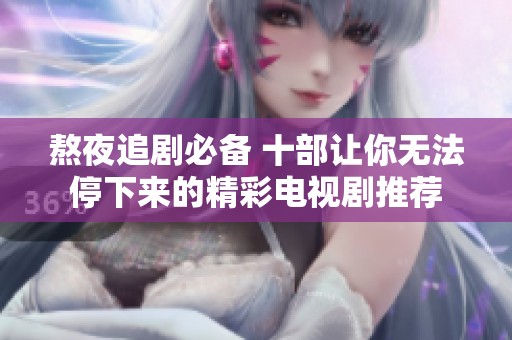 熬夜追剧必备 十部让你无法停下来的精彩电视剧推荐