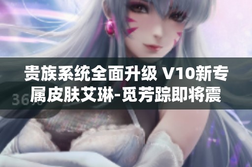 贵族系统全面升级 V10新专属皮肤艾琳-觅芳踪即将震撼上线
