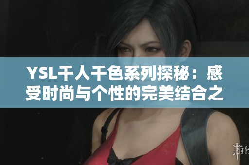 YSL千人千色系列探秘：感受时尚与个性的完美结合之旅