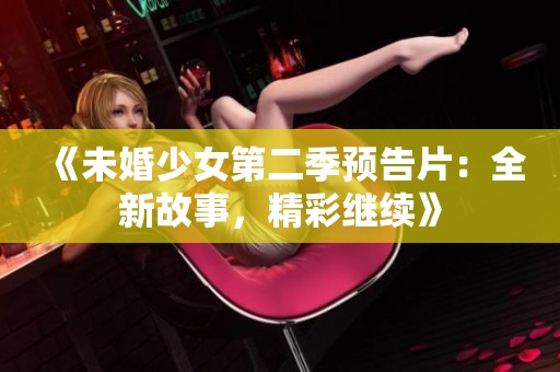 《未婚少女第二季预告片：全新故事，精彩继续》