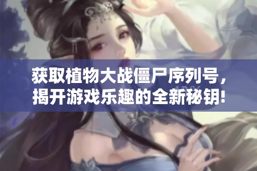 获取植物大战僵尸序列号，揭开游戏乐趣的全新秘钥!