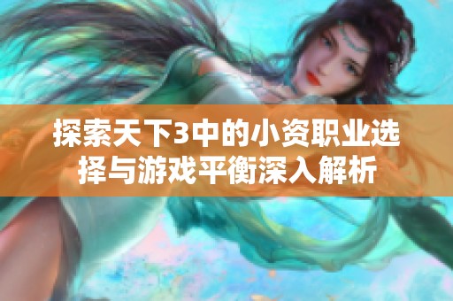 探索天下3中的小资职业选择与游戏平衡深入解析