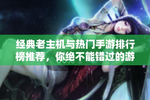 经典老主机与热门手游排行榜推荐，你绝不能错过的游戏清单