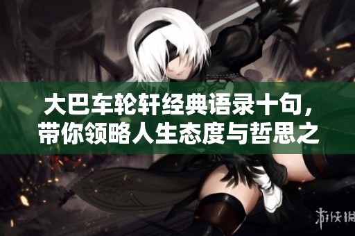 大巴车轮轩经典语录十句，带你领略人生态度与哲思之美