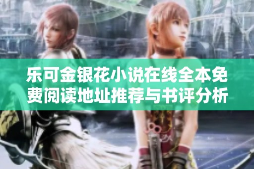 乐可金银花小说在线全本免费阅读地址推荐与书评分析