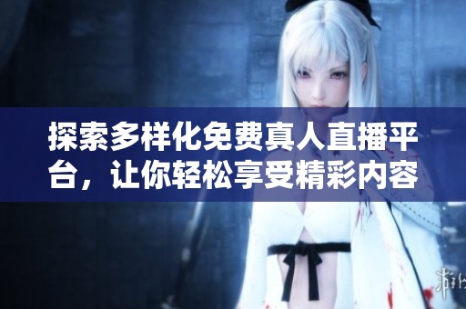 探索多样化免费真人直播平台，让你轻松享受精彩内容