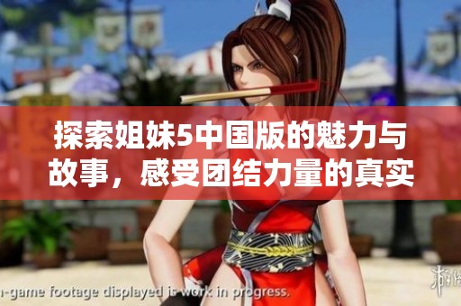 探索姐妹5中国版的魅力与故事，感受团结力量的真实体验