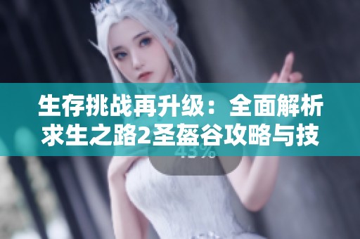 生存挑战再升级：全面解析求生之路2圣盔谷攻略与技巧分享