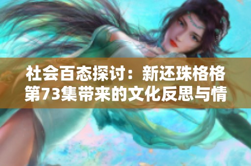社会百态探讨：新还珠格格第73集带来的文化反思与情感共鸣
