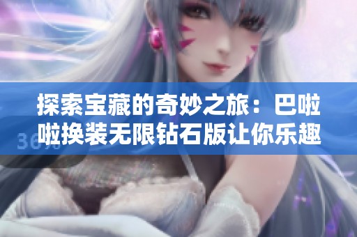 探索宝藏的奇妙之旅：巴啦啦换装无限钻石版让你乐趣无穷